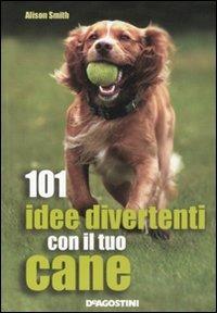 101 idee divertenti con il tuo cane - Alison Smith - Libro De Agostini 2011, Conoscere gli animali | Libraccio.it