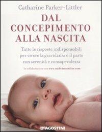 Dal concepimento alla nascita. Tutte le risposte indispensabili per vivere la gravidanza e il parto con serenità e consapevolezza - Catharine Parker-Littler - Libro De Agostini 2012 | Libraccio.it