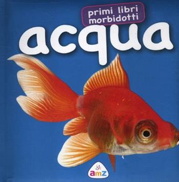 Acqua. Primi libri morbidotti. Ediz. illustrata  - Libro AMZ 2012 | Libraccio.it