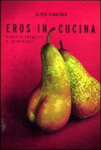 Eros in cucina. Ricette insolite e intriganti - Oliver Schneider, Andreas Thumm - Libro De Agostini 2012 | Libraccio.it