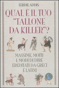 Qual è il tuo «tallone da killer»? Massime, motti e modi di dire ereditati da greci e latini - Ferdie Addis - Libro De Agostini 2012 | Libraccio.it