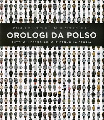 Orologi da polso. Tutti gli esemplari che fanno la storia. Ediz. illustrata - Paolo De Vecchi, Alberto Uglietti - Libro De Agostini 2012, Miscellanea | Libraccio.it