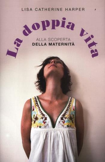 La doppia vita. Alla scoperta della maternità - Lisa Catherine Harper - Libro De Agostini 2012 | Libraccio.it