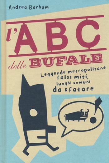 L' abc delle bufale. Leggende metropolitane, falsi miti, luoghi comuni da sfatare - Andrea Barham - Libro De Agostini 2012 | Libraccio.it