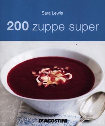 200 zuppe super - Sara Lewis - Libro De Agostini 2012 | Libraccio.it