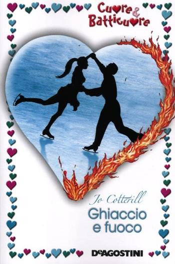 Ghiaccio e fuoco. Cuore & batticuore - Jo Cotterill - Libro De Agostini 2012 | Libraccio.it