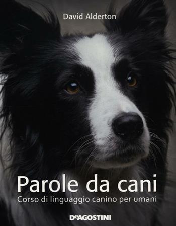 Parole da cani. Corso di linguaggio canino per umani - David Alderton - Libro De Agostini 2012, Conoscere gli animali | Libraccio.it