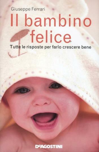 Il bambino felice. Tutte le risposte per farlo crescere bene - Giuseppe Ferrari - Libro De Agostini 2012 | Libraccio.it
