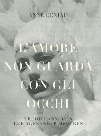 L' amore non guarda con gli occhi. Tredici anni con Lee Alexander McQueen. Ediz. illustrata - Anne Deniau - Libro De Agostini 2012 | Libraccio.it