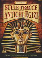 Sulle tracce degli antichi egizi. Ediz. illustrata