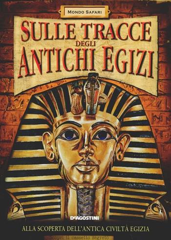 Sulle tracce degli antichi egizi. Ediz. illustrata  - Libro De Agostini 2012, Mondo Safari | Libraccio.it
