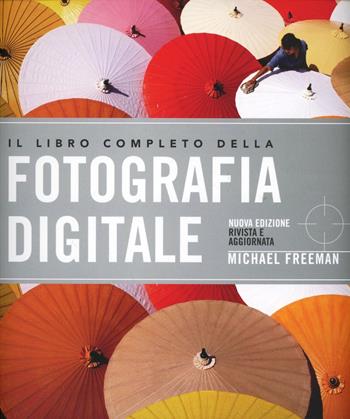 Il libro completo della fotografia digitale. Ediz. illustrata - Michael Freeman - Libro De Agostini 2000 | Libraccio.it