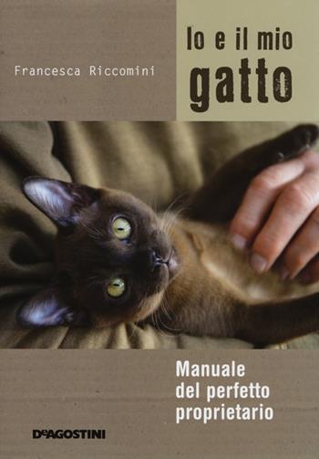 Io e il mio gatto. Manuale del perfetto proprietario. Ediz. illustrata - Francesca Riccomini - Libro De Agostini 2013 | Libraccio.it