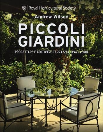 Piccoli giardini. Progettare e coltivare terrazzi e spazi verdi - Andrew Wilson - Libro De Agostini 2013 | Libraccio.it