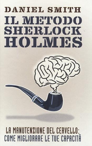 Il metodo Sherlock Holmes. La manutenzione del cervello: come migliorare le tue capacità - Daniel Smith - Libro De Agostini 2013 | Libraccio.it