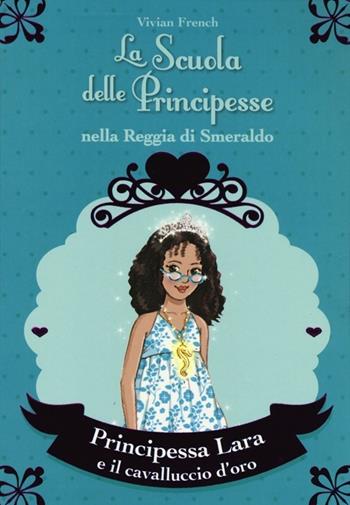 Principessa Lara e il cavalluccio d'oro. La scuola delle principesse nella reggia di Smeraldo. Vol. 26 - Vivian French - Libro De Agostini 2013 | Libraccio.it