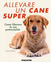 Allevare un cane super. Come liberare le sue potenzialità