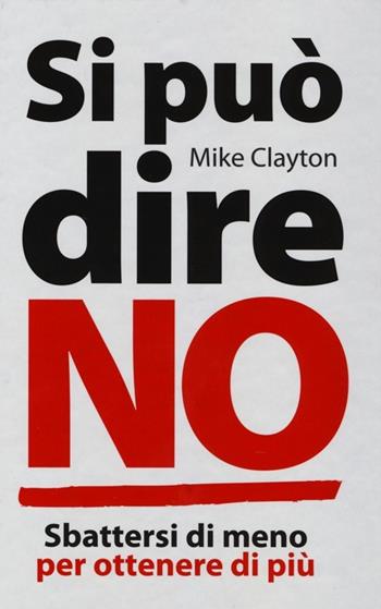 Si può dire no. Sbattersi di meno per ottenere di più - Mike Clayton - Libro De Agostini 2013 | Libraccio.it