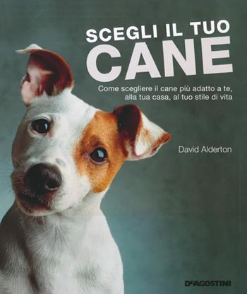 Scegli il tuo cane. Come scegliere il cane più adatto a te, alla tua casa, al tuo stile di vita. Ediz. illustrata - David Alderton - Libro De Agostini 2013 | Libraccio.it