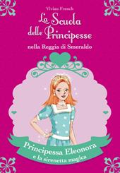 Principessa Eleonora e la sirenetta magica. La scuola delle principesse nella reggia di Smeraldo. Vol. 28