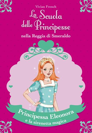 Principessa Eleonora e la sirenetta magica. La scuola delle principesse nella reggia di Smeraldo. Vol. 28 - Vivian French - Libro De Agostini 2014 | Libraccio.it