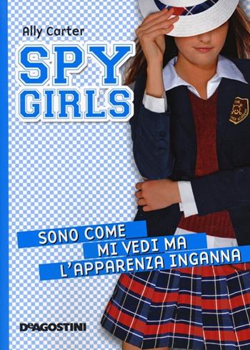 Sono come mi vedi ma l'apparenza inganna. Spy Girls. Vol. 3 - Ally Carter - Libro De Agostini 2013 | Libraccio.it