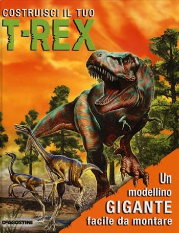 Costruisci il tuo T-Rex. Ediz. illustrata. Con gadget  - Libro De Agostini 2013, I modellini | Libraccio.it