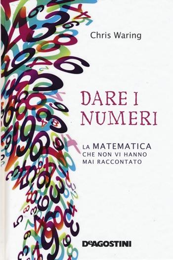 Dare i numeri. La matematica che non vi hanno mai raccontato - Chris Waring - Libro De Agostini 2013 | Libraccio.it