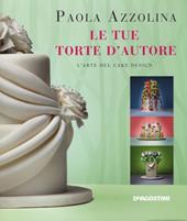 Le tue torte d'autore. L'arte del cake design