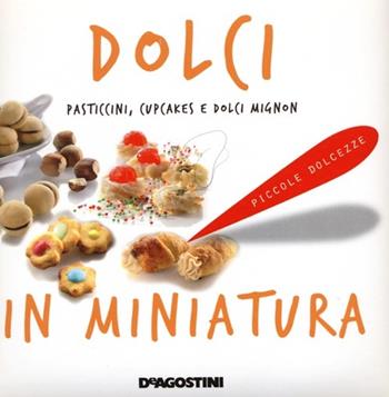 Dolci in miniatura. Pasticcini, cupcakes e dolci mignon  - Libro De Agostini 2013, Piccole dolcezze | Libraccio.it