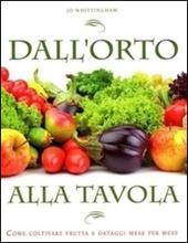 Dall'orto alla tavola. Come coltivare frutta e ortaggi mese per mese