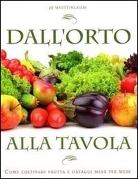 Dall'orto alla tavola. Come coltivare frutta e ortaggi mese per mese - Jo Whittingham - Libro De Agostini 2014 | Libraccio.it