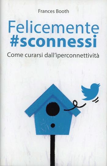 Felicemente #sconnessi. Come curarsi dall'iperconnettività - Frances Booth - Libro De Agostini 2014 | Libraccio.it