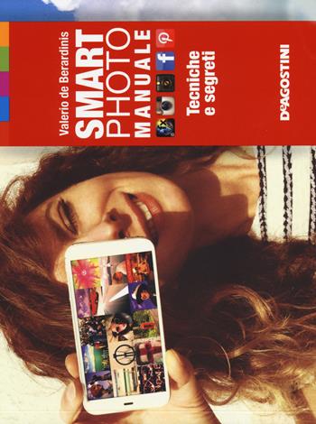 Smartphoto. Manuale. Tecniche e segreti. Ediz. illustrata - Valerio De Berardinis - Libro De Agostini 2014 | Libraccio.it