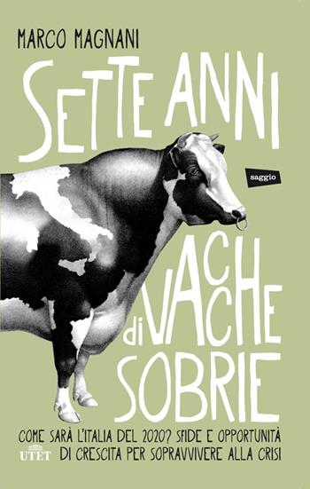 Sette anni di vacche sobrie. Come sarà l'Italia del 2020? Sfide e opportunità di crescita per sopravvivere alla crisi. - Marco Magnani - Libro UTET 2014 | Libraccio.it