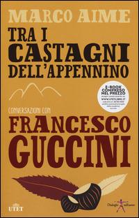 Tra i castagni dell'Appennino. Conversazioni con Francesco Guccini. Con e-book - Francesco Guccini, Marco Aime - Libro UTET 2014, Dialoghi sull'uomo | Libraccio.it