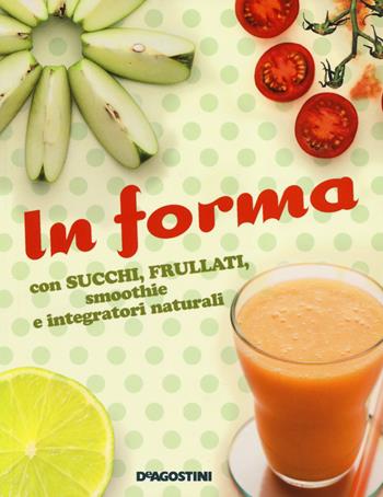In forma con succhi, frullati, smoothie e integratori naturali  - Libro De Agostini 2014 | Libraccio.it
