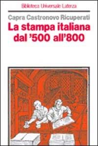 La stampa italiana dal '500 all'800 - Carlo Capra, Valerio Castronovo, Giuseppe Ricuperati - Libro Laterza 1999, Biblioteca universale Laterza | Libraccio.it