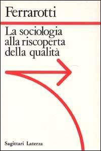 La sociologia alla riscoperta della qualità - Franco Ferrarotti - Libro Laterza 1988, Sagittari Laterza | Libraccio.it