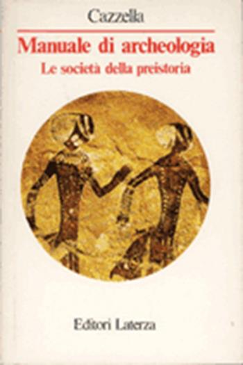 Manuale di archeologia. Le società della preistoria - Alberto Cazzella - Libro Laterza 1989, Manuali Laterza | Libraccio.it