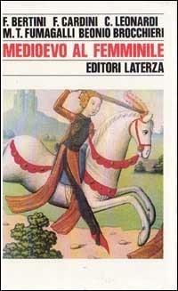 Medioevo al femminile - Ferruccio Bertini, Franco Cardini, Mariateresa Fumagalli Beonio Brocchieri - Libro Laterza 1992, Storia e società | Libraccio.it