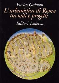 L' urbanistica di Roma tra miti e progetti - Enrico Guidoni - Libro Laterza 1990, Grandi opere | Libraccio.it