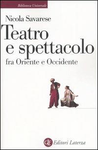 Teatro e spettacolo fra Oriente e Occidente - Nicola Savarese - Libro Laterza 2006, Biblioteca universale Laterza. Teatro | Libraccio.it
