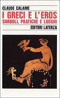 I greci e l'eros. Simboli, pratiche e luoghi - Claude Calame - Libro Laterza 1992, Storia e società | Libraccio.it