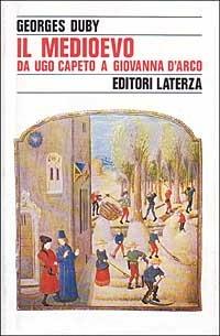Il Medioevo da Ugo Capeto a Giovanna d'Arco (987-1460) - Georges Duby - Libro Laterza 1993, Storia e società | Libraccio.it
