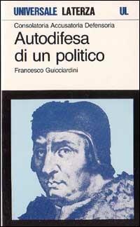 Consolatoria, accusatoria, defensoria. Autodifesa di un politico - Francesco Guicciardini - Libro Laterza 1993, Universale Laterza | Libraccio.it