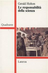 Le responsabilità della scienza - Gerald Holton - Libro Laterza 1993, Quadrante Laterza | Libraccio.it