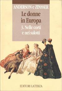 Le donne in Europa. Vol. 3: Nelle corti e nei salotti. - Bonnie S. Anderson, Judith P. Zinsser - Libro Laterza 1993, Opere varie. Storia e memoria | Libraccio.it