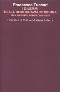 I dilemmi della democrazia moderna. Max Weber e Robert Michels - Francesco Tuccari - Libro Laterza 1993, Biblioteca di cultura moderna | Libraccio.it