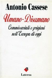 Umano-disumano. Commissariati e prigioni nell'Europa di oggi - Antonio Cassese - Libro Laterza 1994, I Robinson | Libraccio.it